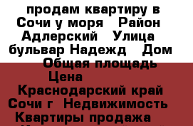 продам квартиру в Сочи у моря › Район ­ Адлерский › Улица ­ бульвар Надежд › Дом ­ 4/2 › Общая площадь ­ 40 › Цена ­ 2 000 000 - Краснодарский край, Сочи г. Недвижимость » Квартиры продажа   . Краснодарский край,Сочи г.